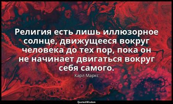 Религия есть лишь иллюзорное солнце, движущееся вокруг человека до тех пор, пока — Карл Маркс