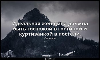 Идеальная женщина должна быть госпожой в гостиной и куртизанкой в постели. — Стендаль