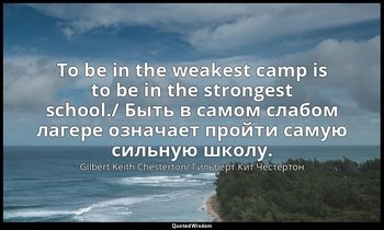 To be in the weakest camp is to be in the strongest school./ Быть в самом слабом — Gilbert Keith Chesterton/ Гильберт Кит Честертон