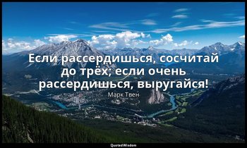 Если рассердишься, сосчитай до трёх; если очень рассердишься, выругайся! — Марк Твен