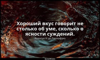 Хороший вкус говорит не столько об уме, сколько о ясности суждений. — Франсуа VI де Ларошфуко