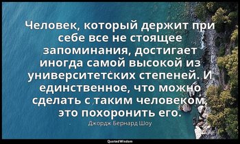 Человек, который держит при себе все не стоящее запоминания, достигает иногда са — Джордж Бернард Шоу