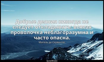 Добрые деяния никогда не следует откладывать: всякая проволочка неблагоразумна и — Мигель де Сервантес