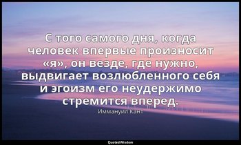 С того самого дня, когда человек впервые произносит «я», он везде, где нужно, вы — Иммануил Кант