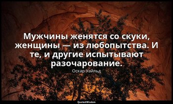 Мужчины женятся со скуки, женщины — из любопытства. И те, и другие испытывают ра — Оскар Уайльд