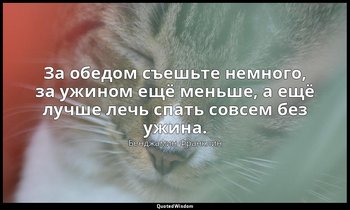 За обедом съешьте немного, за ужином ещё меньше, а ещё лучше лечь спать совсем б — Бенджамин Франклин