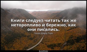 Книги следует читать так же неторопливо и бережно, как они писались. — Генри Дэвид Торо