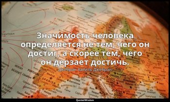Значимость человека определяется не тем, чего он достиг, а скорее тем, чего он д — Джебран Халиль Джебран