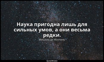 Наука пригодна лишь для сильных умов, а они весьма редки. — Мишель де Монтень