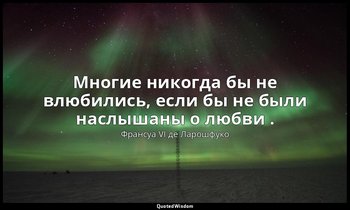 Многие никогда бы не влюбились, если бы не были наслышаны о любви . — Франсуа VI де Ларошфуко