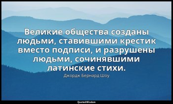 Великие общества созданы людьми, ставившими крестик вместо подписи, и разрушены  — Джордж Бернард Шоу
