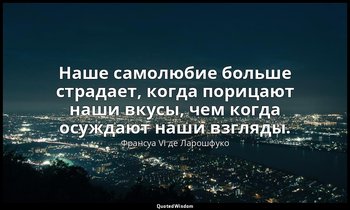 Наше самолюбие больше страдает, когда порицают наши вкусы, чем когда осуждают на — Франсуа VI де Ларошфуко