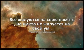 Все жалуются на свою память , но никто не жалуется на свой ум . — Франсуа VI де Ларошфуко
