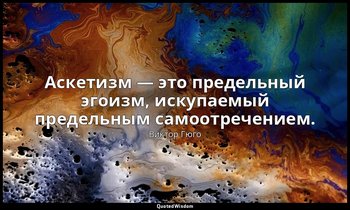 Аскетизм — это предельный эгоизм, искупаемый предельным самоотречением. — Виктор Гюго