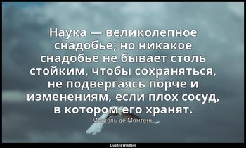 Наука — великолепное снадобье; но никакое снадобье не бывает столь стойким, чтоб — Мишель де Монтень