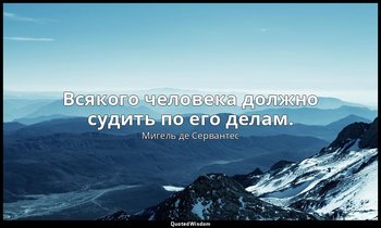 Всякого человека должно судить по его делам. — Мигель де Сервантес