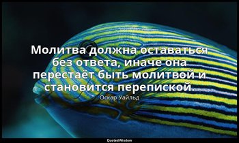 Молитва должна оставаться без ответа, иначе она перестаёт быть молитвой и станов — Оскар Уайльд