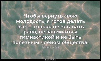Чтобы вернуть свою молодость, я готов делать всё — только не вставать рано, не з — Оскар Уайльд