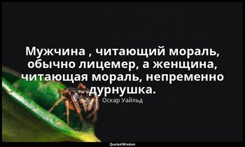 Мужчина , читающий мораль, обычно лицемер, а женщина, читающая мораль, непременн — Оскар Уайльд