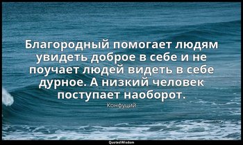 Благородный помогает людям увидеть доброе в себе и не поучает людей видеть в себ — Конфуций