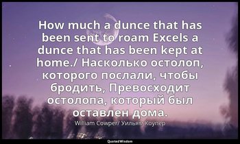 How much a dunce that has been sent to roam Excels a dunce that has been kept at — William Cowper/ Уильям Коупер