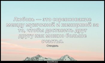 Любовь — это соревнование между мужчиной и женщиной за то, чтобы доставить друг  — Стендаль