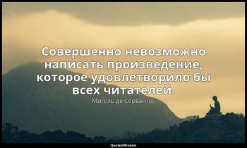 Совершенно невозможно написать произведение, которое удовлетворило бы всех читат — Мигель де Сервантес