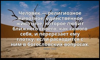 Человек — религиозное животное; единственное животное, которое любит ближнего св — Марк Твен