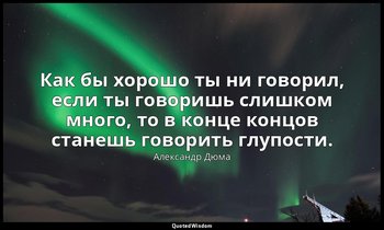 Как бы хорошо ты ни говорил, если ты говоришь слишком много, то в конце концов с — Александр Дюма