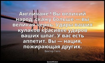 Англичане ! Вы великий народ, скажу больше — вы великая чернь. Удары ваших кулак — Виктор Гюго