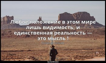 Любое положение в этом мире лишь видимость, и единственная реальность — это мысл — Оноре де Бальзак