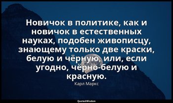 Новичок в политике, как и новичок в естественных науках, подобен живописцу, знаю — Карл Маркс