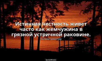 Истинная честность живет часто как жемчужина в грязной устричной раковине. — Уильям Шекспир