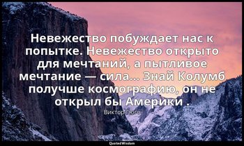 Невежество побуждает нас к попытке. Невежество открыто для мечтаний, а пытливое  — Виктор Гюго