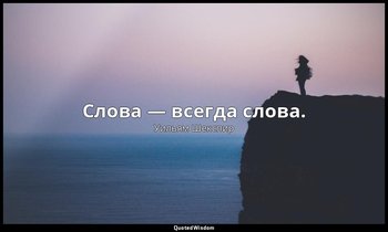 Слова — всегда слова. — Уильям Шекспир