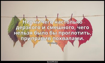 Нет ничего настолько дерзкого и смешного, чего нельзя было бы проглотить, припра — Мольер