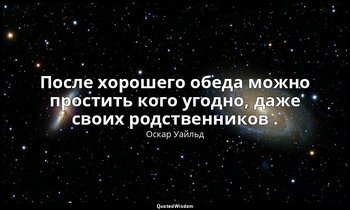 После хорошего обеда можно простить кого угодно, даже своих родственников . — Оскар Уайльд