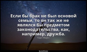 Если бы брак не был основой семьи, то он так же не являлся бы предметом законода — Карл Маркс
