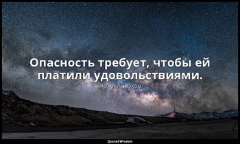 Опасность требует, чтобы ей платили удовольствиями. — Фрэнсис Бэкон