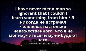 I have never met a man so ignorant that I couldn’t learn something from him./ Я  — Galileo Galilei/ Галилео Галилей