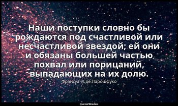 Наши поступки словно бы рождаются под счастливой или несчастливой звездой; ей он — Франсуа VI де Ларошфуко
