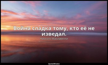 Война сладка тому, кто её не изведал. — Никколо Макиавелли