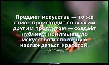 Предмет искусства — то же самое происходит со всяким другим продуктом — создаёт  — Карл Маркс