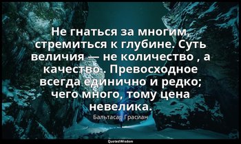 Не гнаться за многим, стремиться к глубине. Суть величия — не количество , а кач — Бальтасар Грасиан