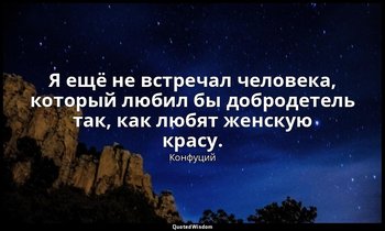Я ещё не встречал человека, который любил бы добродетель так, как любят женскую  — Конфуций