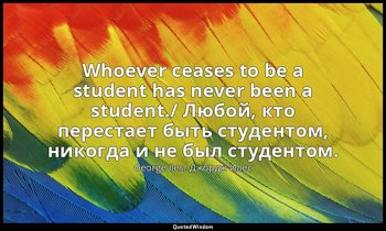 Whoever ceases to be a student has never been a student./ Любой, кто перестает б — George Iles/ Джордж Илес