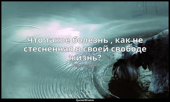 Что такое болезнь , как не стеснённая в своей свободе жизнь? — Карл Маркс