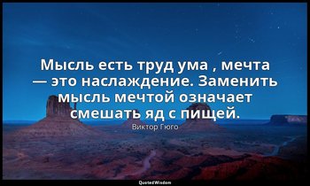 Мысль есть труд ума , мечта — это наслаждение. Заменить мысль мечтой означает см — Виктор Гюго