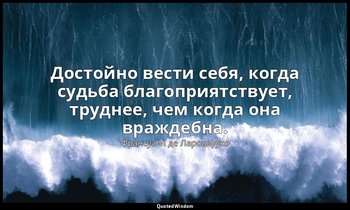 Достойно вести себя, когда судьба благоприятствует, труднее, чем когда она вражд — Франсуа VI де Ларошфуко