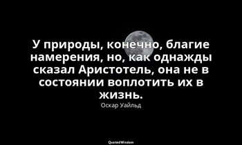 У природы, конечно, благие намерения, но, как однажды сказал Аристотель, она не  — Оскар Уайльд